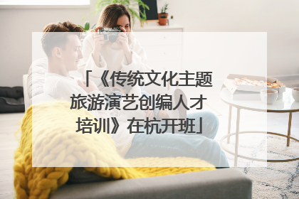 《传统文化主题旅游演艺创编人才培训》在杭开班