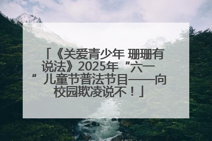 《关爱青少年 珊珊有说法》2025年“六一”儿童节普法节目——向校园欺凌说不！