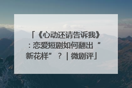 《心动还请告诉我》：恋爱短剧如何翻出“新花样”？｜微剧评