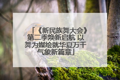 《新民族舞大会》第二季焕新启航 以舞为媒绘就华夏万千气象新篇章