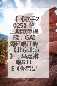 《歌手2025》第三期歌单揭晓：GAI周延唱汪峰《北京北京》，马嘉祺唱S.H.E《你曾是少年》