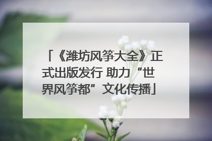 《潍坊风筝大全》正式出版发行 助力“世界风筝都”文化传播