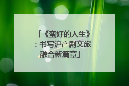 《蛮好的人生》：书写沪产剧文旅融合新篇章