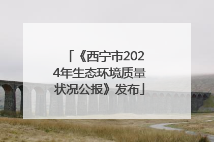 《西宁市2024年生态环境质量状况公报》发布