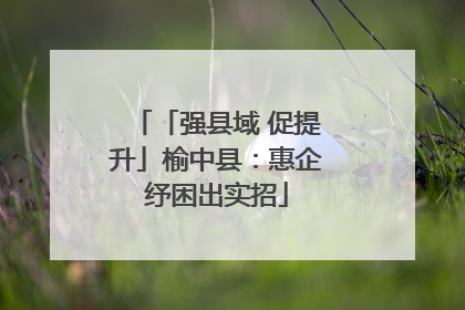 「强县域 促提升」榆中县：惠企纾困出实招