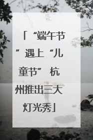 “端午节”遇上“儿童节” 杭州推出三大灯光秀