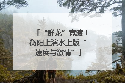 “群龙”竞渡！衡阳上演水上版“速度与激情”