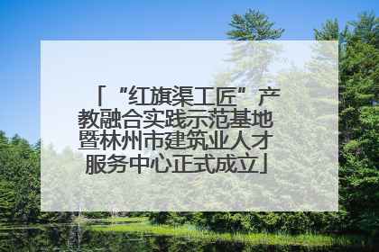 “红旗渠工匠”产教融合实践示范基地暨林州市建筑业人才服务中心正式成立