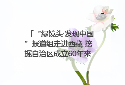 “绿镜头·发现中国”报道组走进西藏 挖掘自治区成立60年来生动气象故事