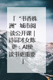 “书香株洲”城市阅读公开课｜诗词才女陈更：AI使读书更重要