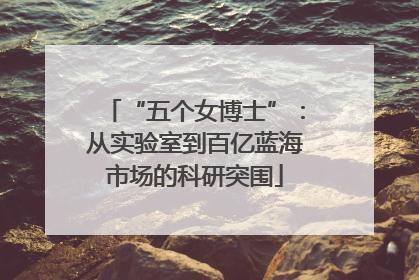 “五个女博士”：从实验室到百亿蓝海市场的科研突围