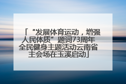 “发展体育运动，增强人民体质”题词73周年全民健身主题活动云南省主会场在玉溪启动