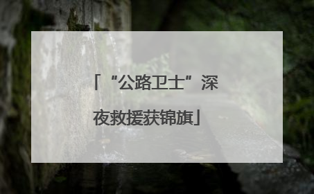 “公路卫士”深夜救援获锦旗