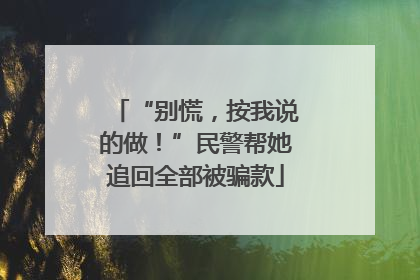 “别慌，按我说的做！”民警帮她追回全部被骗款
