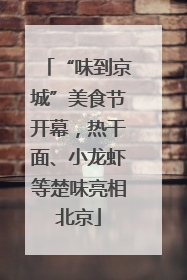 “味到京城”美食节开幕，热干面、小龙虾等楚味亮相北京