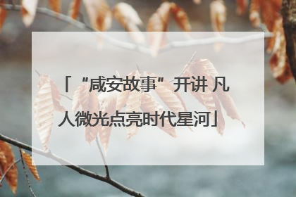 “咸安故事”开讲 凡人微光点亮时代星河
