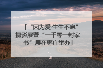 “因为爱·生生不息”摄影展暨“一千零一封家书”展在枣庄举办