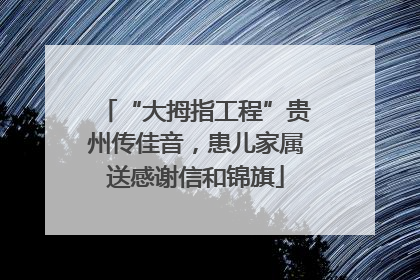 “大拇指工程”贵州传佳音，患儿家属送感谢信和锦旗