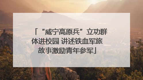 “威宁高原兵”立功群体进校园 讲述铁血军旅故事激励青年参军