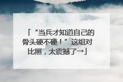 “当兵才知道自己的骨头硬不硬！”这组对比照，太震撼了→