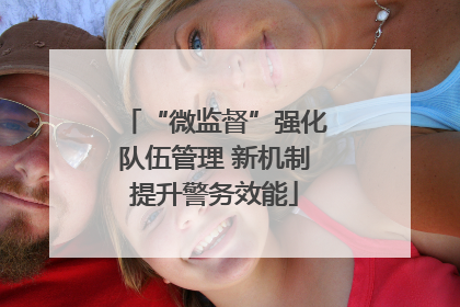 “微监督”强化队伍管理 新机制提升警务效能