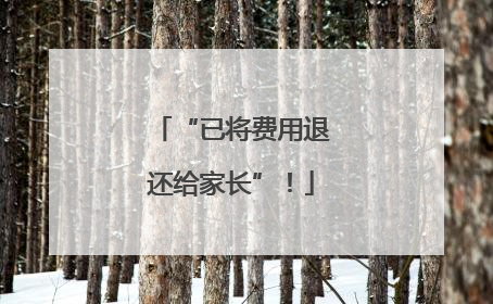 “已将费用退还给家长”！