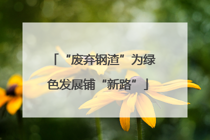“废弃钢渣”为绿色发展铺“新路”