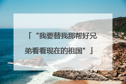 “我要替我那帮好兄弟看看现在的祖国”