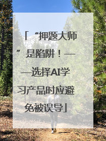 “押题大师”是陷阱！——选择AI学习产品时应避免被误导
