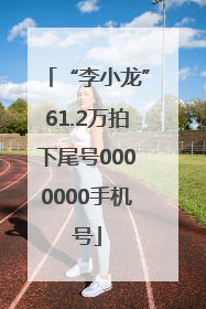 “李小龙”61.2万拍下尾号0000000手机号