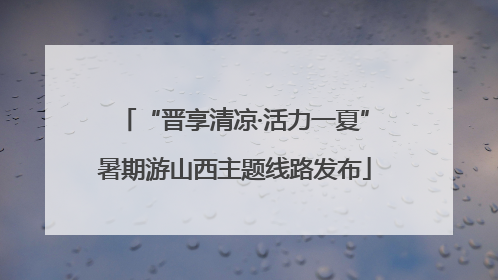 “晋享清凉·活力一夏”暑期游山西主题线路发布