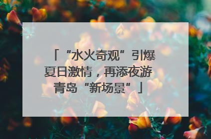 “水火奇观”引爆夏日激情，再添夜游青岛“新场景”