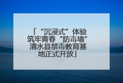 “沉浸式”体验 筑牢青春“防毒墙” 清水县禁毒教育基地正式开放