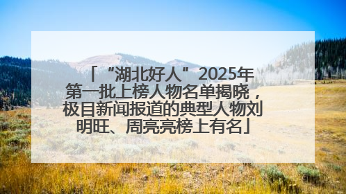 “湖北好人”2025年第一批上榜人物名单揭晓，极目新闻报道的典型人物刘明旺、周亮亮榜上有名
