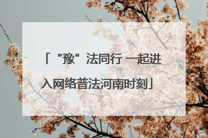 “豫”法同行 一起进入网络普法河南时刻