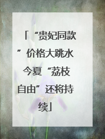 “贵妃同款”价格大跳水 今夏“荔枝自由”还将持续