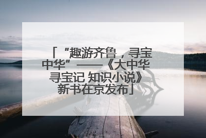 “趣游齐鲁，寻宝中华”——《大中华寻宝记 知识小说》新书在京发布