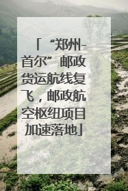 “郑州-首尔”邮政货运航线复飞，邮政航空枢纽项目加速落地