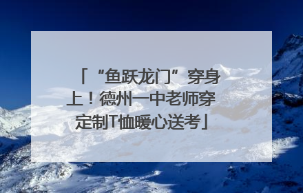 “鱼跃龙门”穿身上！德州一中老师穿定制T恤暖心送考