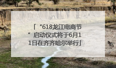 “618龙江电商节”启动仪式将于6月11日在齐齐哈尔举行
