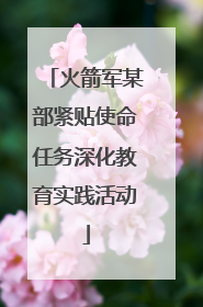 火箭军某部紧贴使命任务深化教育实践活动