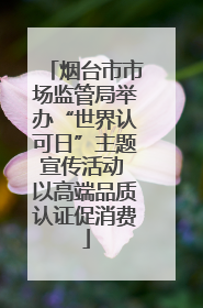 烟台市市场监管局举办“世界认可日”主题宣传活动 以高端品质认证促消费
