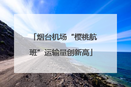 烟台机场“樱桃航班”运输量创新高