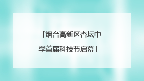烟台高新区杏坛中学首届科技节启幕