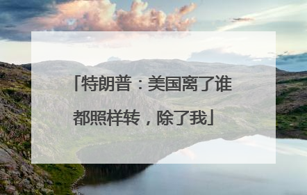 特朗普：美国离了谁都照样转，除了我