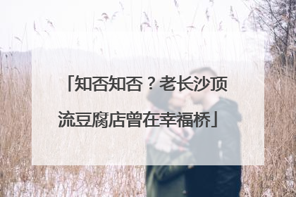 知否知否？老长沙顶流豆腐店曾在幸福桥