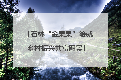石林“金果果”绘就乡村振兴共富图景