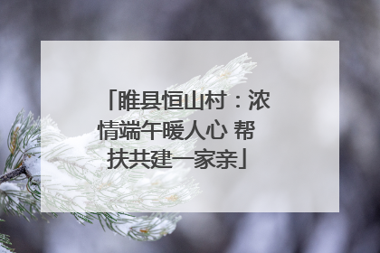 睢县恒山村：浓情端午暖人心 帮扶共建一家亲