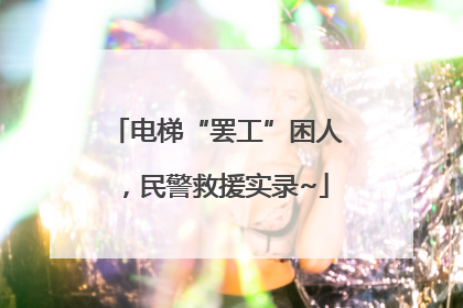电梯“罢工”困人，民警救援实录~