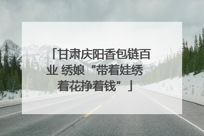 甘肃庆阳香包链百业 绣娘“带着娃绣着花挣着钱”